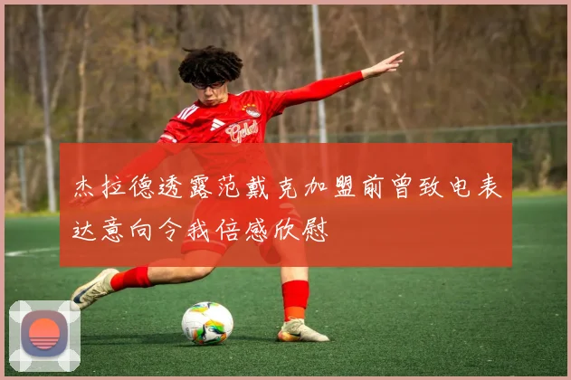 杰拉德透露范戴克加盟前曾致电表达意向令我倍感欣慰